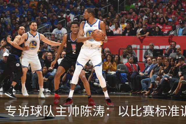 专访球队主帅陈涛：以比赛标准训练，用拼搏回馈球迷